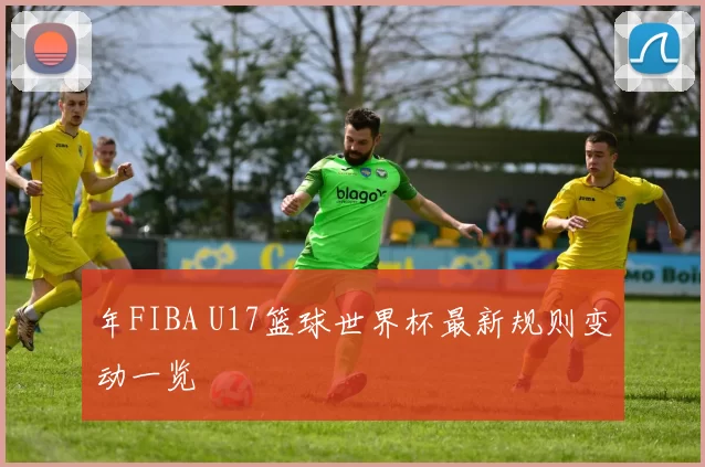 年FIBA U17篮球世界杯最新规则变动一览