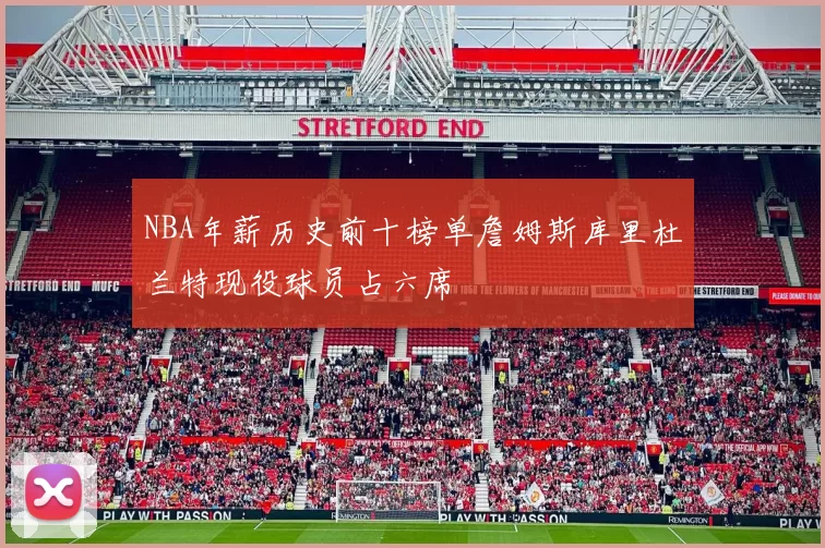 NBA年薪历史前十榜单詹姆斯库里杜兰特现役球员占六席