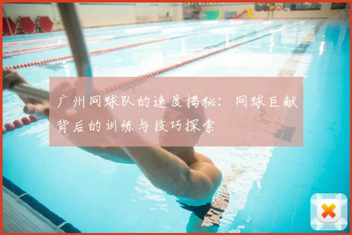 广州网球队的速度揭秘：网球巨献背后的训练与技巧探索