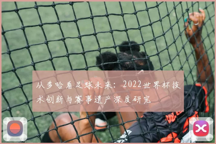 从多哈看足球未来:2022世界杯技术创新与赛事遗产深度研究