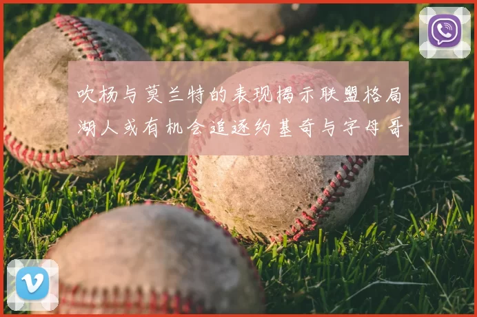 吹杨与莫兰特的表现揭示联盟格局湖人或有机会追逐约基奇与字母哥
