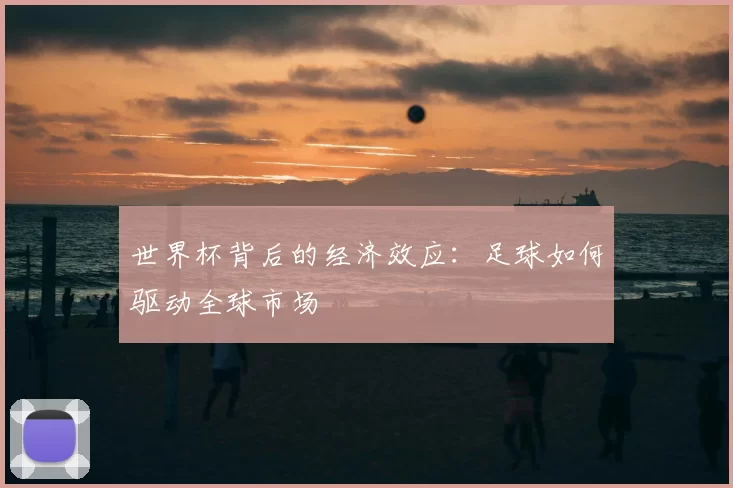 世界杯背后的经济效应:足球如何驱动全球市场