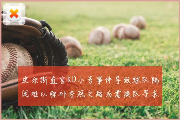 皮尔斯直言KD小号事件导致球队隔阂难以弥补夺冠之路或需换队寻求新机会