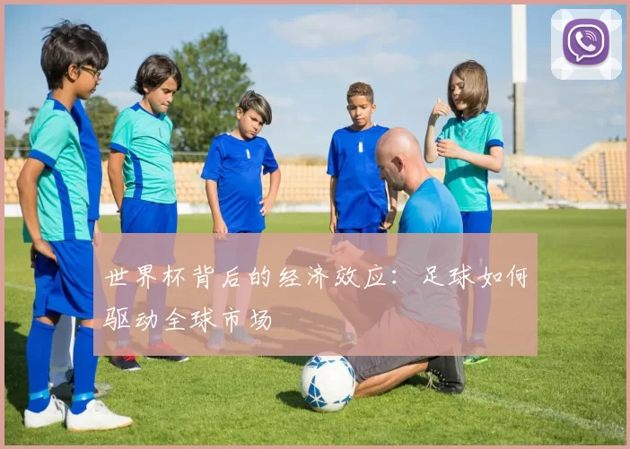 世界杯背后的经济效应：足球如何驱动全球市场