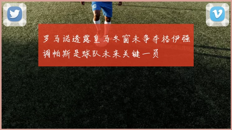 罗马诺透露皇马冬窗未争夺格伊强调帕斯是球队未来关键一员