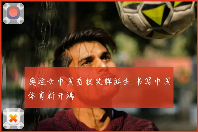 奥运会中国首枚奖牌诞生 书写中国体育新开端