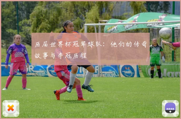 历届世界杯冠军球队:他们的传奇故事与夺冠历程