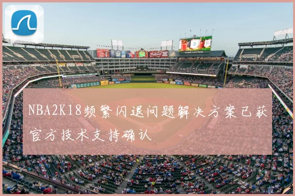 NBA2K18频繁闪退问题解决方案已获官方技术支持确认
