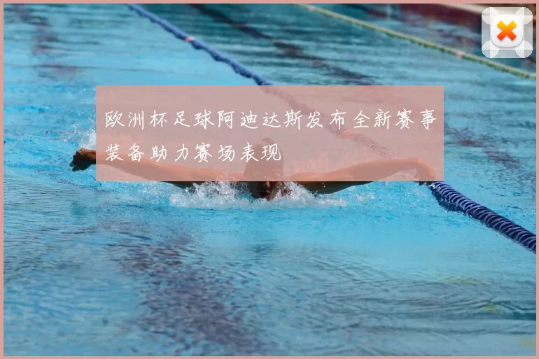 欧洲杯足球阿迪达斯发布全新赛事装备助力赛场表现