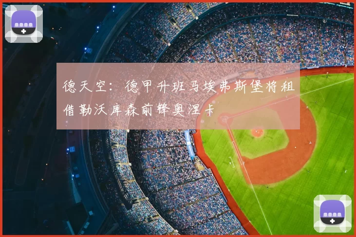 德天空:德甲升班马埃弗斯堡将租借勒沃库森前锋奥涅卡