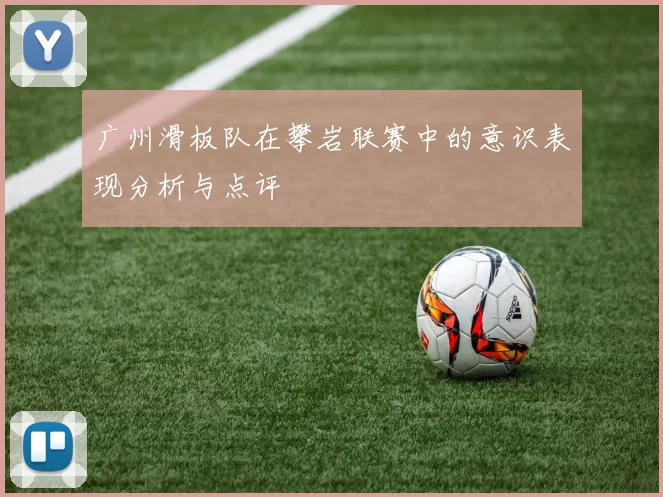 广州滑板队在攀岩联赛中的意识表现分析与点评