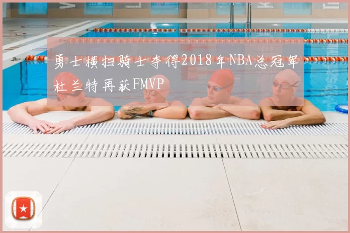 勇士横扫骑士夺得2018年NBA总冠军杜兰特再获FMVP