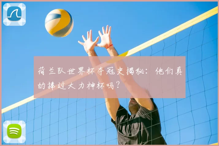 荷兰队世界杯夺冠史揭秘：他们真的捧过大力神杯吗？