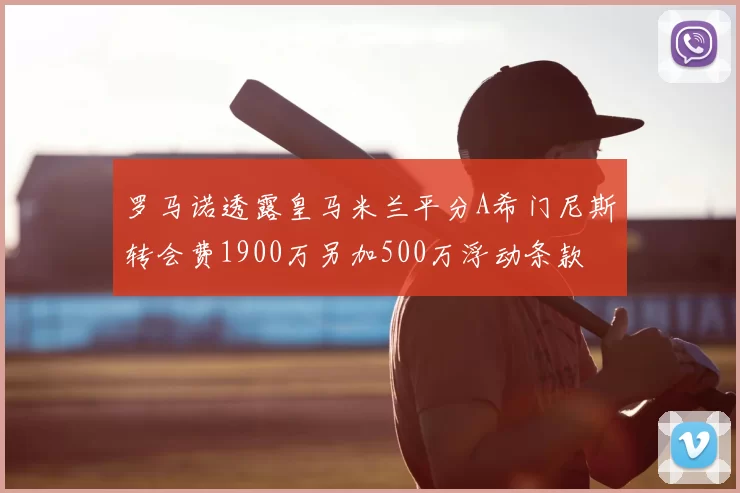 罗马诺透露皇马米兰平分A希门尼斯转会费1900万另加500万浮动条款