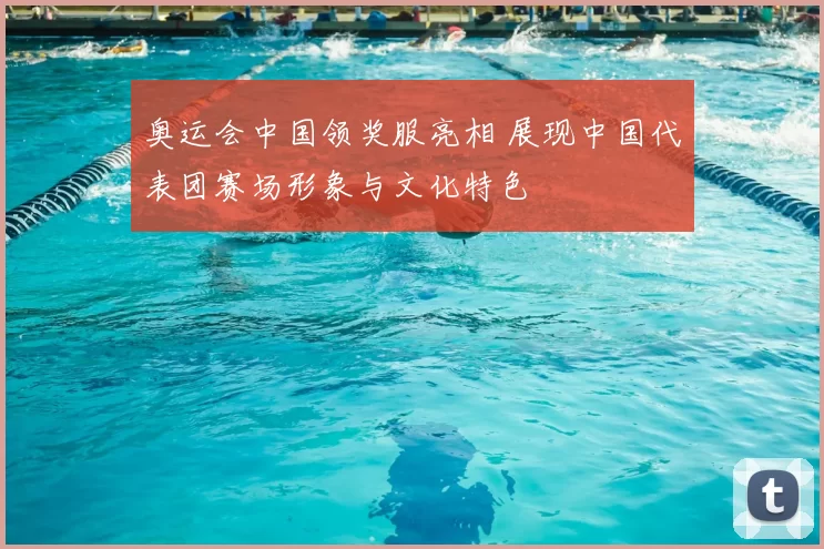奥运会中国领奖服亮相 展现中国代表团赛场形象与文化特色
