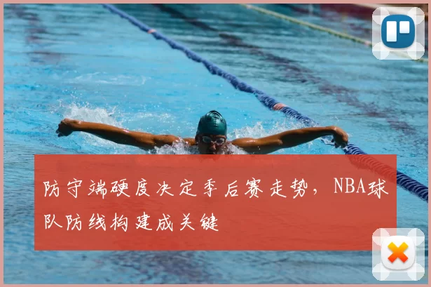 防守端硬度决定季后赛走势，NBA球队防线构建成关键