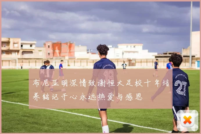 布尼亚明深情致谢恒大足校十年培养铭记于心永远热爱与感恩