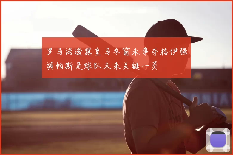 罗马诺透露皇马冬窗未争夺格伊强调帕斯是球队未来关键一员