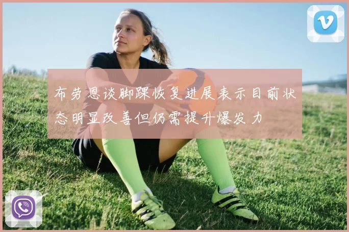 布劳恩谈脚踝恢复进展表示目前状态明显改善但仍需提升爆发力