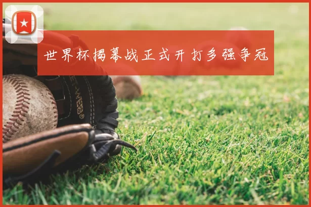 世界杯揭幕战正式开打多强争冠