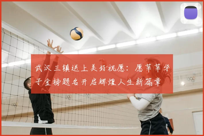 武汉三镇送上美好祝愿:愿莘莘学子金榜题名开启辉煌人生新篇章