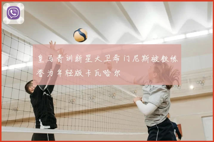皇马青训新星大卫希门尼斯被教练誉为年轻版卡瓦哈尔