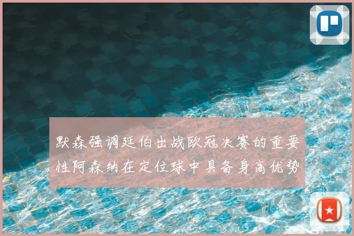 默森强调廷伯出战欧冠决赛的重要性阿森纳在定位球中具备身高优势