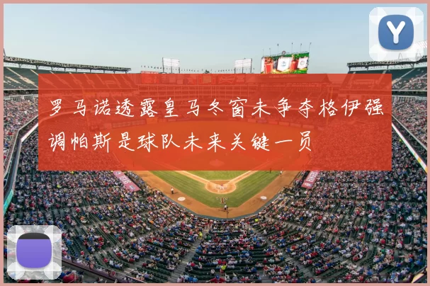 罗马诺透露皇马冬窗未争夺格伊强调帕斯是球队未来关键一员