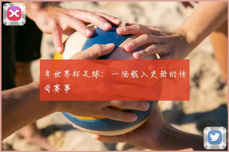 年世界杯足球:一场载入史册的传奇赛事