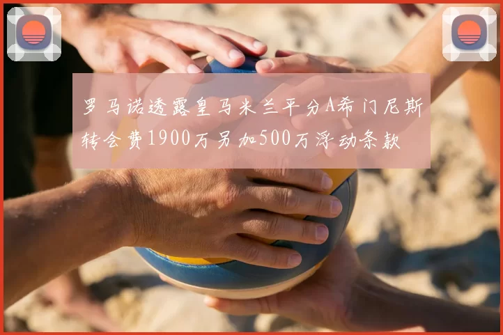 罗马诺透露皇马米兰平分A希门尼斯转会费1900万另加500万浮动条款