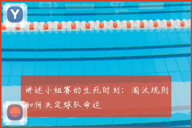 讲述小组赛的生死时刻:淘汰规则如何决定球队命运