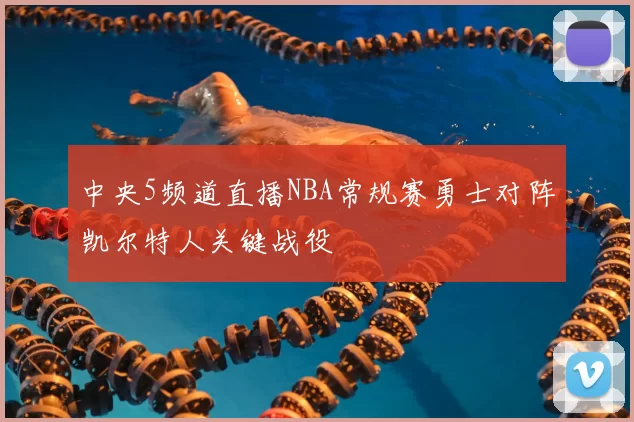 中央5频道直播NBA常规赛勇士对阵凯尔特人关键战役