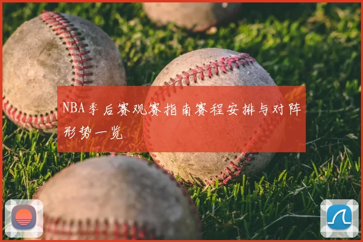NBA季后赛观赛指南赛程安排与对阵形势一览