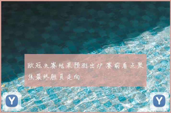 欧冠决赛结果预测出炉 赛前看点聚焦最终胜负走向