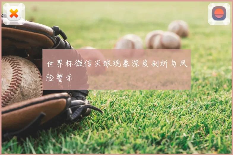 世界杯微信买球现象深度剖析与风险警示