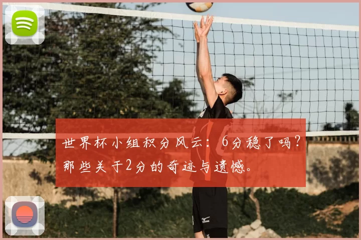 世界杯小组积分风云：6分稳了吗？那些关于2分的奇迹与遗憾。