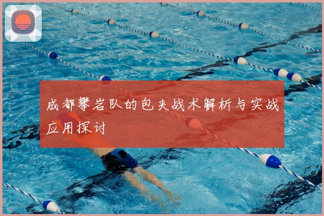 成都攀岩队的包夹战术解析与实战应用探讨