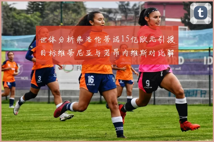 世体分析弗洛伦蒂诺15亿欧元引援目标维蒂尼亚与若昂内维斯对比解析