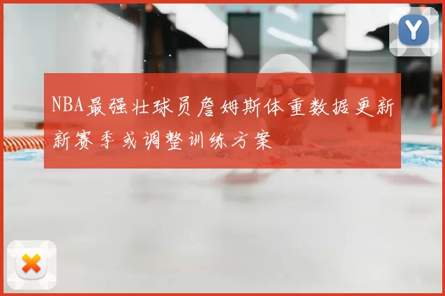 NBA最强壮球员詹姆斯体重数据更新新赛季或调整训练方案