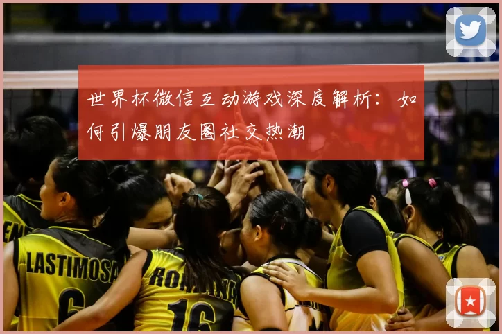世界杯微信互动游戏深度解析：如何引爆朋友圈社交热潮