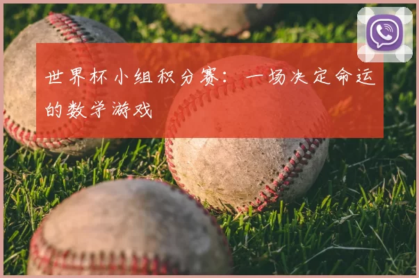 世界杯小组积分赛：一场决定命运的数学游戏