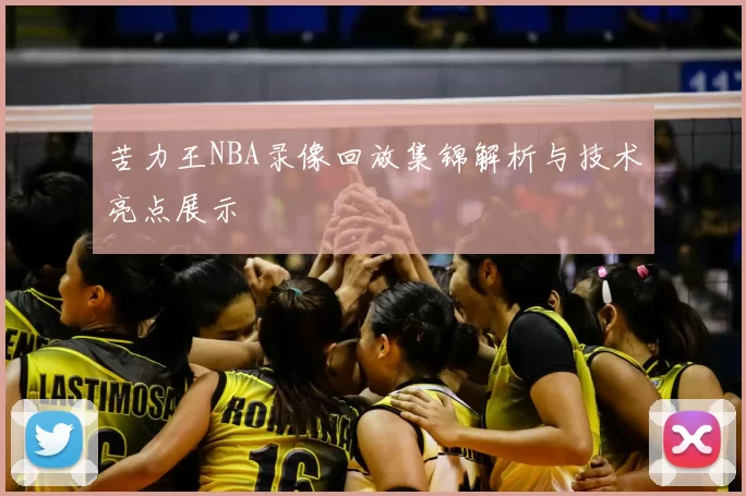 苦力王NBA录像回放集锦解析与技术亮点展示