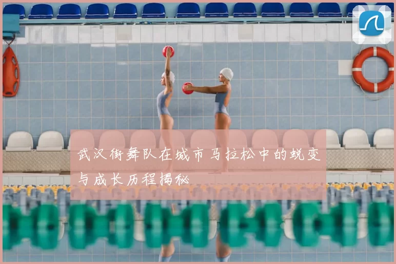 武汉街舞队在城市马拉松中的蜕变与成长历程揭秘