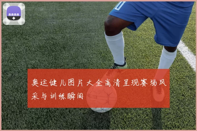 奥运健儿图片大全高清呈现赛场风采与训练瞬间