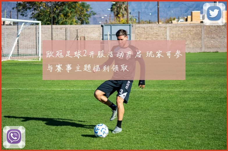 欧冠足球2开服活动开启 玩家可参与赛事主题福利领取