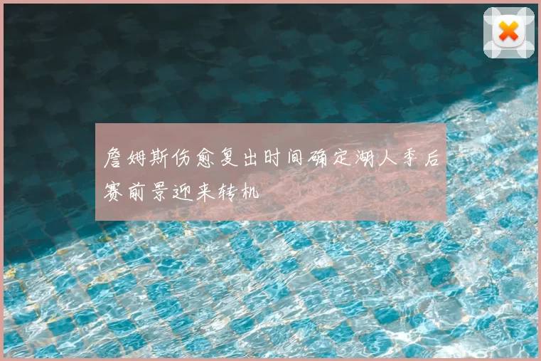 詹姆斯伤愈复出时间确定湖人季后赛前景迎来转机