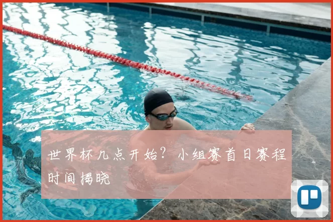 世界杯几点开始？小组赛首日赛程时间揭晓