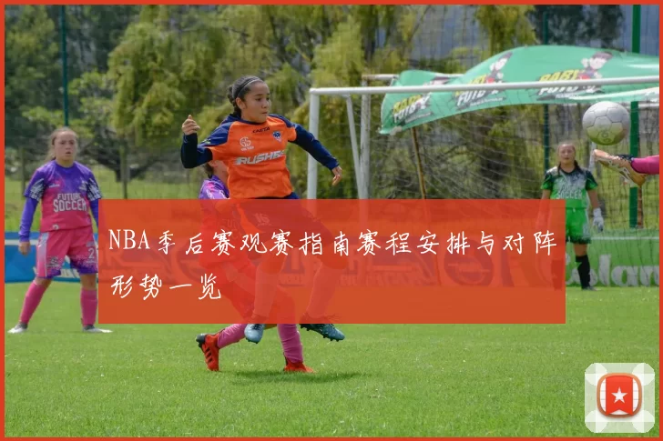 NBA季后赛观赛指南赛程安排与对阵形势一览