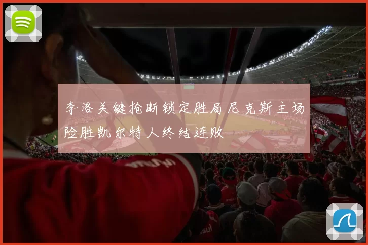 李洛关键抢断锁定胜局尼克斯主场险胜凯尔特人终结连败