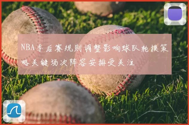 NBA季后赛规则调整影响球队轮换策略关键场次阵容安排受关注